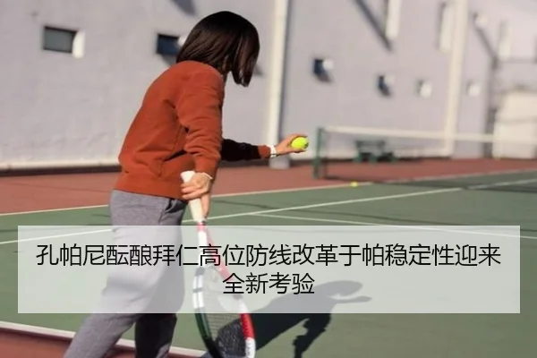 孔帕尼酝酿拜仁高位防线改革于帕稳定性迎来全新考验