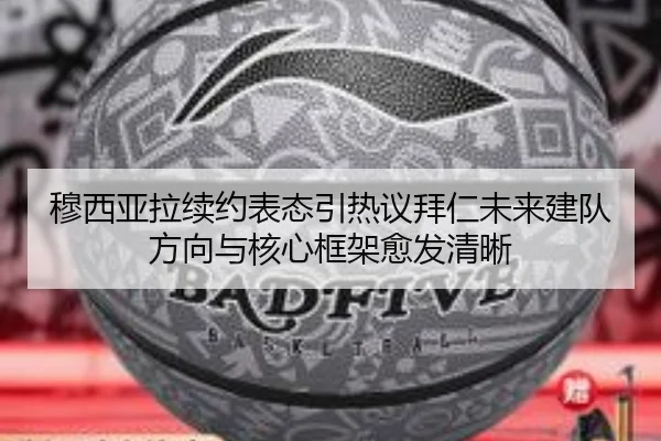 穆西亚拉续约表态引热议拜仁未来建队方向与核心框架愈发清晰