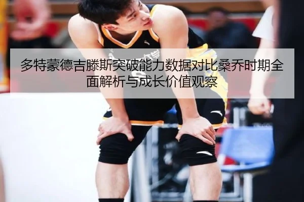 多特蒙德吉滕斯突破能力数据对比桑乔时期全面解析与成长价值观察